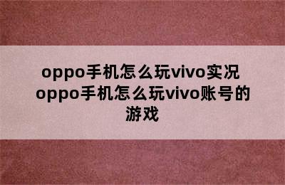 oppo手机怎么玩vivo实况 oppo手机怎么玩vivo账号的游戏